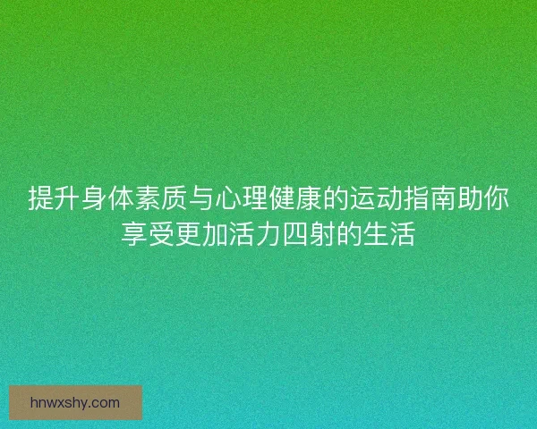 提升身体素质与心理健康的运动指南助你享受更加活力四射的生活